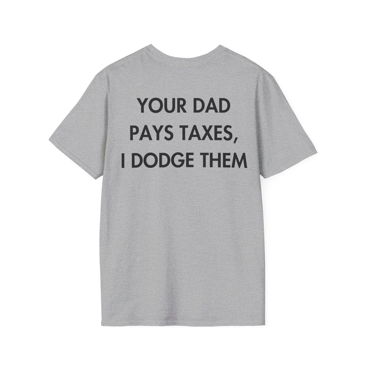 YOUR DAD PAYS TAXES, I DODGE THEM - Everything I Love - Unisex T-Shirt - Back Print - STREET STYLE