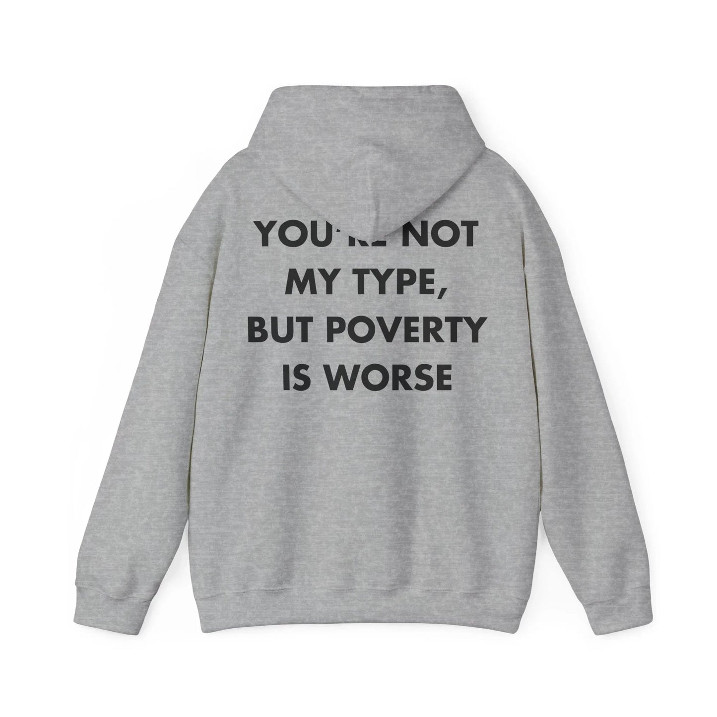 YOU’RE NOT MY TYPE, BUT POVERTY IS WORSE - Everything I Love - Unisex Hoodie - STREET STYLE