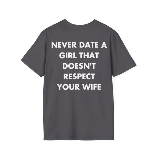 NEVER DATE A GIRL THAT DOESN'T RESPECT YOUR WIFE - Everything I Love - Unisex T-Shirt - Back Print - STREET STYLE