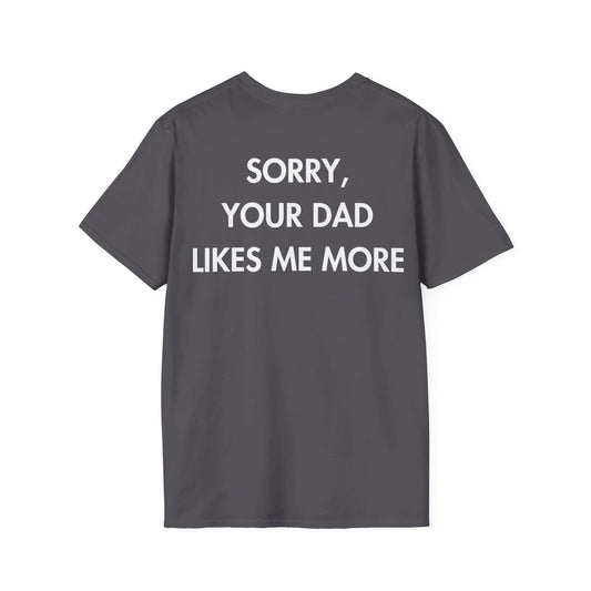 SORRY, YOUR DAD LIKES ME MORE - Everything I Love - Unisex T-Shirt - Back Print - STREET STYLE