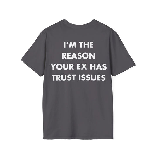I’M THE REASON YOUR EX HAS TRUST ISSUES - Everything I Love - Unisex T-Shirt - Back Print - STREET STYLE