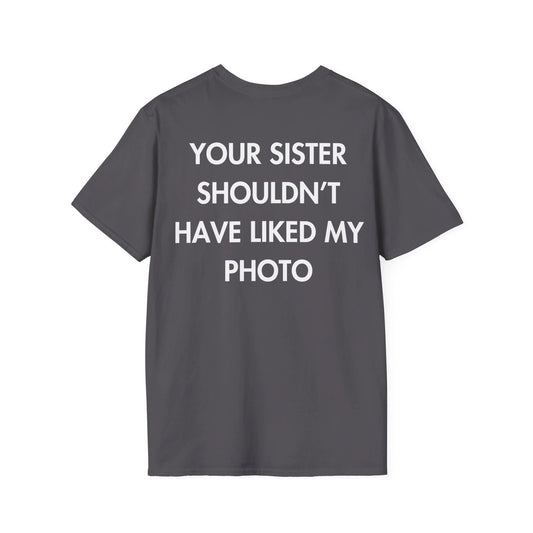 YOUR SISTER SHOULDN’T HAVE LIKED MY PHOTO - Everything I Love - Unisex T-Shirt - Back Print - STREET STYLE