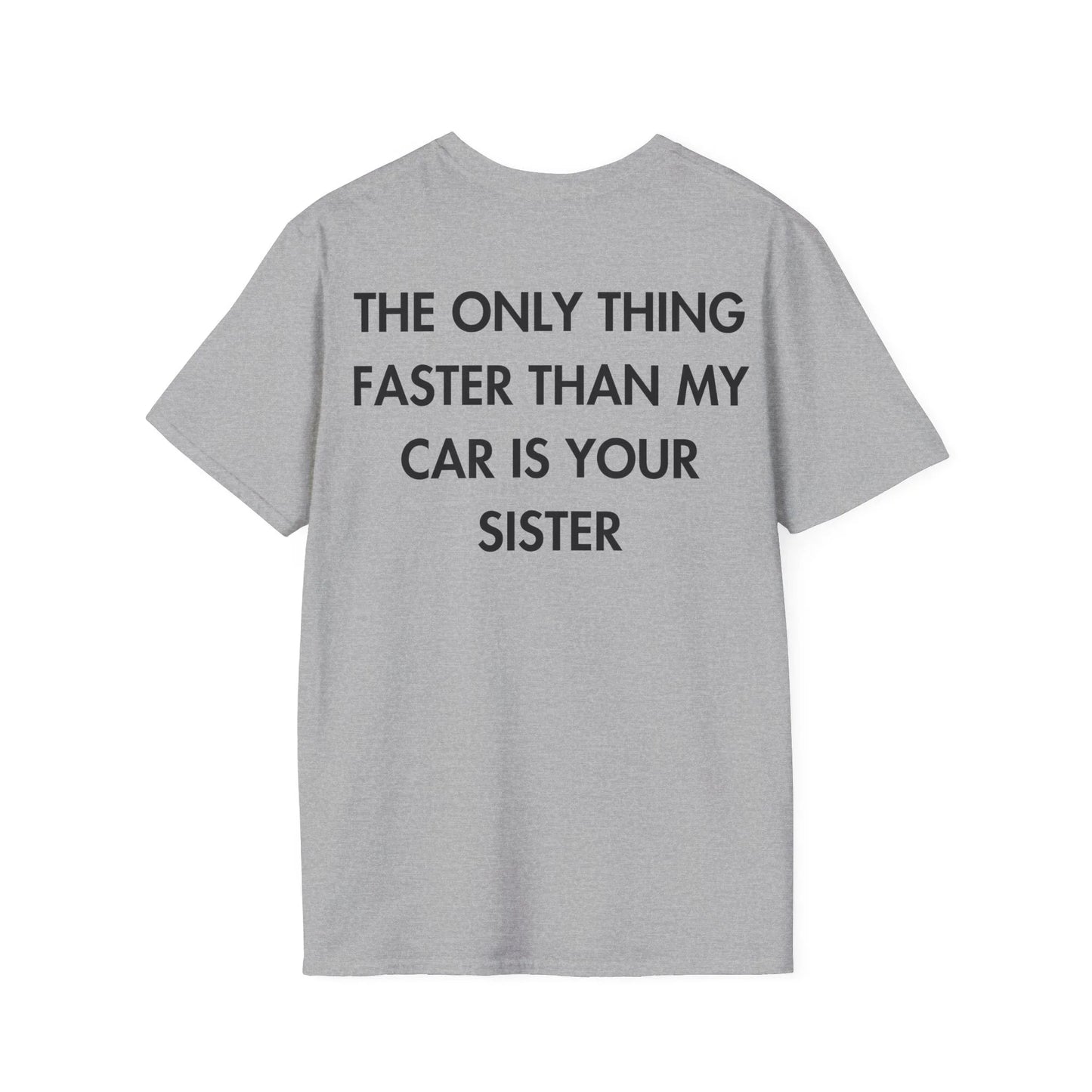 THE ONLY THING FASTER THAN MY CAR IS YOUR SISTER - Everything I Love - Unisex T-Shirt - Back Print - STREET STYLE