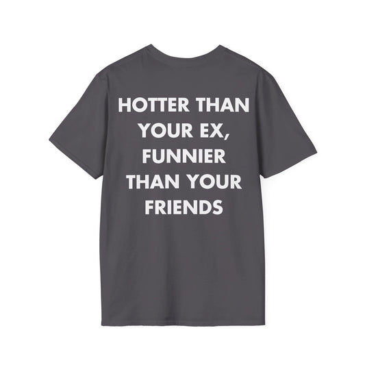 HOTTER THAN YOUR EX, FUNNIER THAN YOUR FRIENDS - Everything I Love - Unisex T-Shirt - Back Print - STREET STYLE