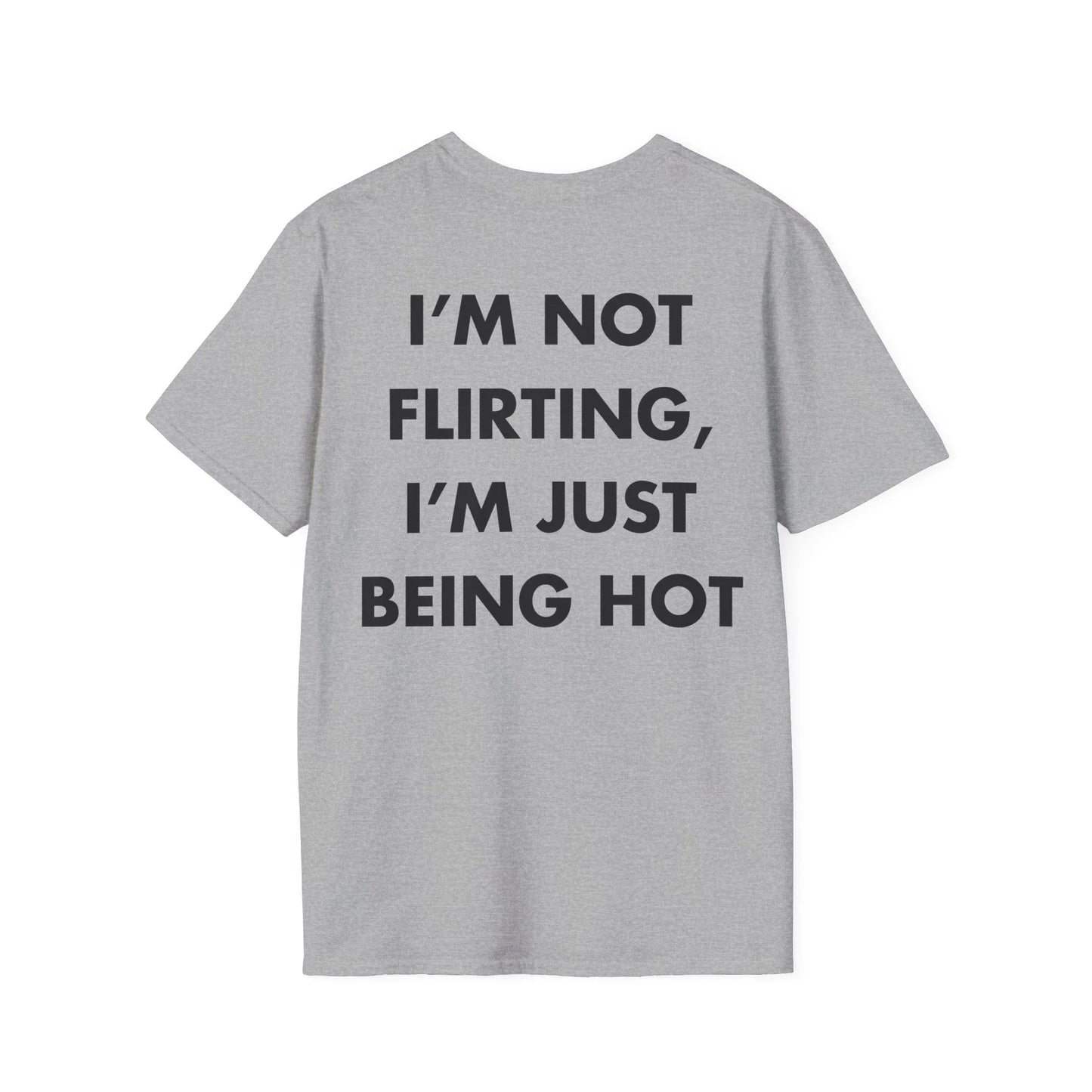 I’M NOT FLIRTING, I’M JUST BEING HOT - Everything I Love - Unisex T-Shirt - Back Print - STREET STYLE