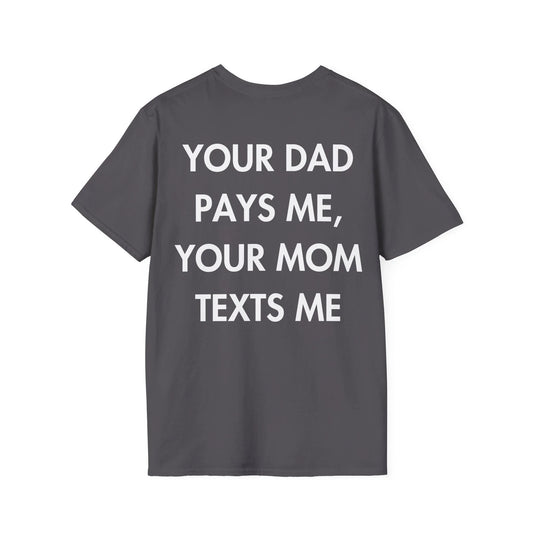 YOUR DAD PAYS ME, YOUR MOM TEXTS ME - Everything I Love - Unisex T-Shirt - Back Print - STREET STYLE