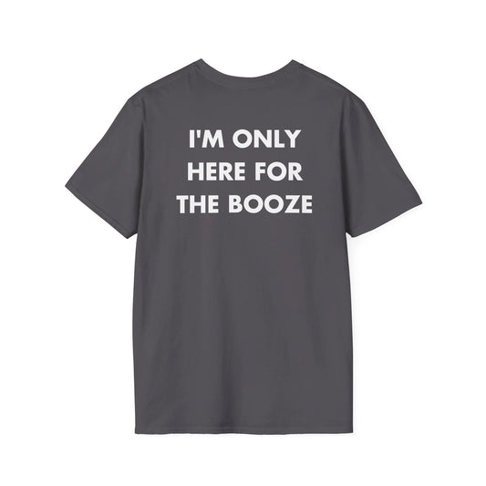 I'M ONLY HERE FOR THE BOOZE - Everything I Love - Unisex T-Shirt - Back Print - STREET STYLE