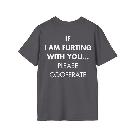 IF I AM FLIRTING WITH YOU... PLEASE COOPERATE - Everything I Love - Unisex T-Shirt - Back Print - STREET STYLE