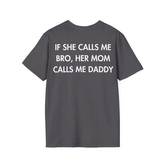 IF SHE CALLS ME BRO, HER MOM CALLS ME DADDY - Everything I Love - Unisex T-Shirt - Back Print - STREET STYLE