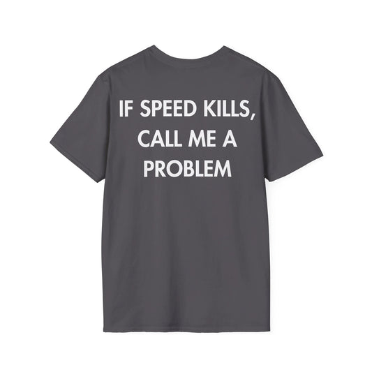 IF SPEED KILLS, CALL ME A PROBLEM - Everything I Love - Unisex T-Shirt - Back Print - STREET STYLE