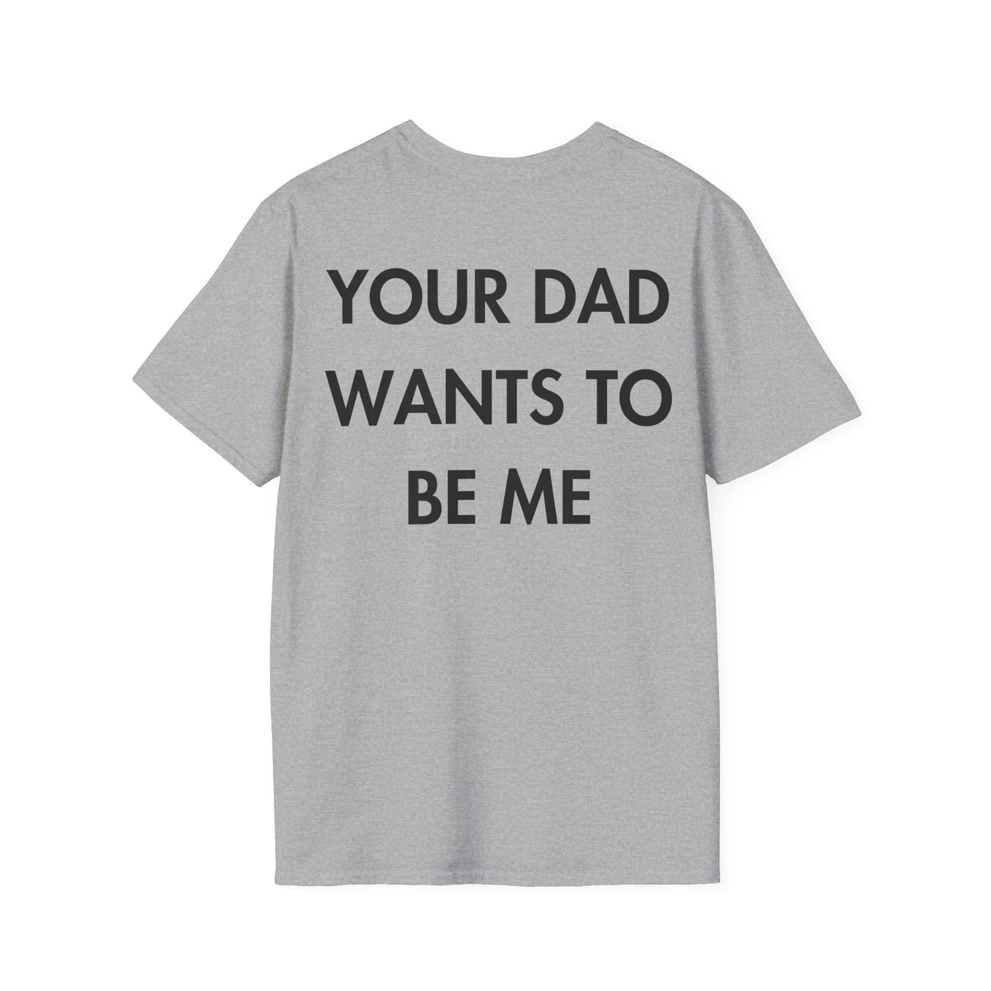 YOUR DAD WANTS TO BE ME - Everything I Love - Unisex T-Shirt - Back Print - STREET STYLE
