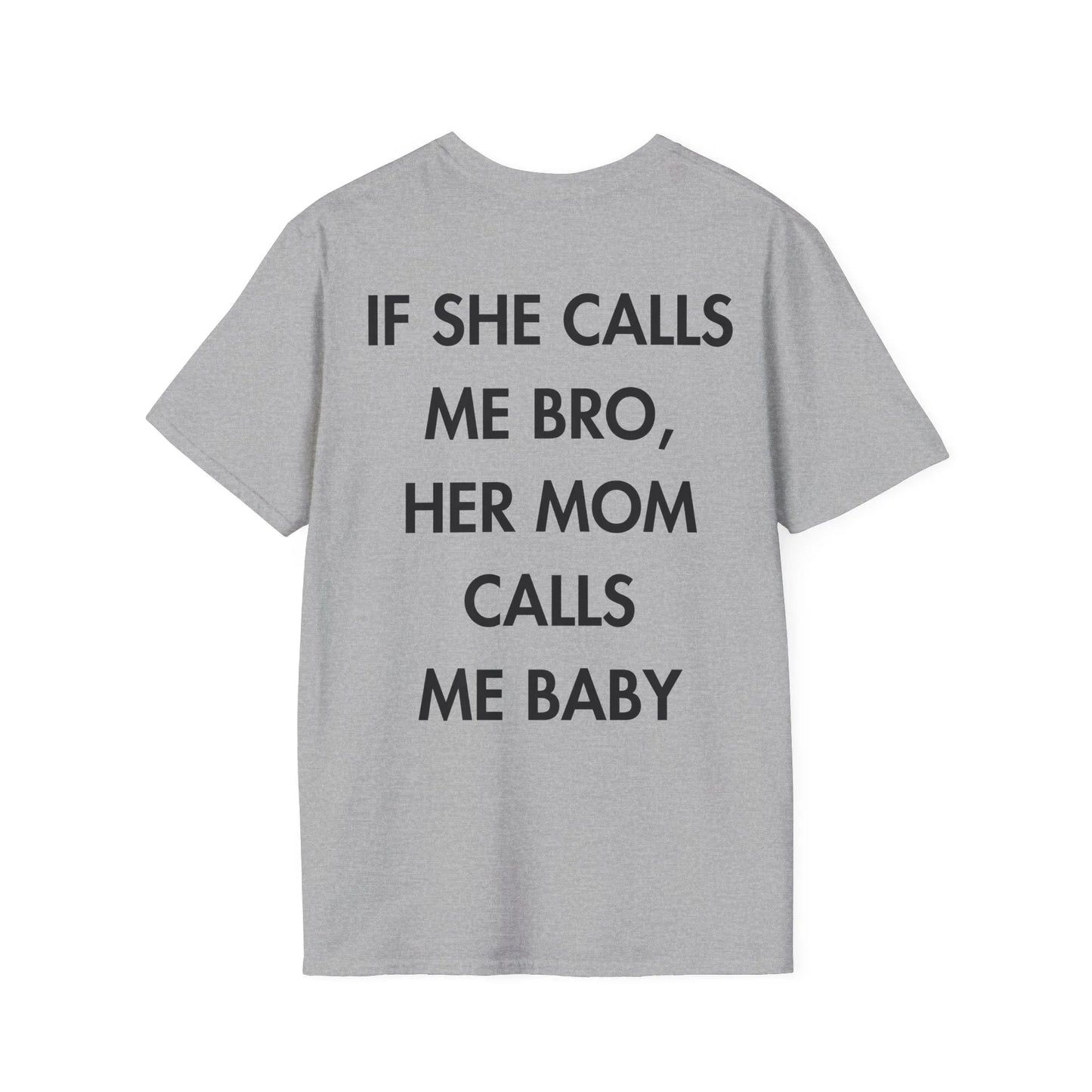 IF SHE CALLS ME BRO, HER MOM CALLS ME BABY - Everything I Love - Unisex T-Shirt - Back Print - STREET STYLE