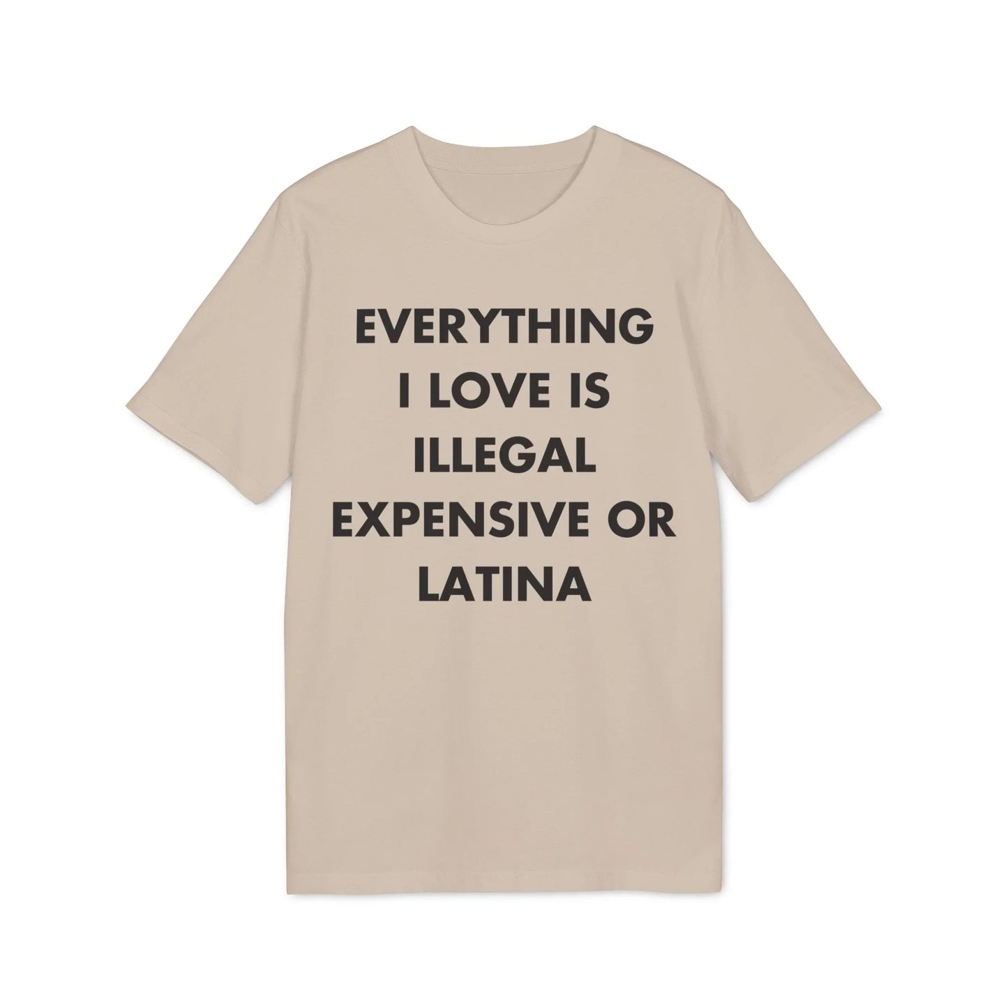 Everything I Love is illegal expensive or Latina - Everything I Love - Premium Bio Unisex T-Shirt - Front Print - STREET STYLE