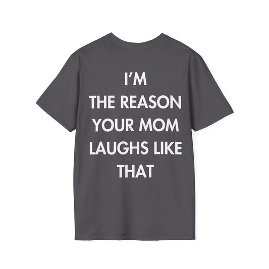 I’M THE REASON YOUR MOM LAUGHS LIKE THAT - Everything I Love - Unisex T-Shirt - Back Print - STREET STYLE