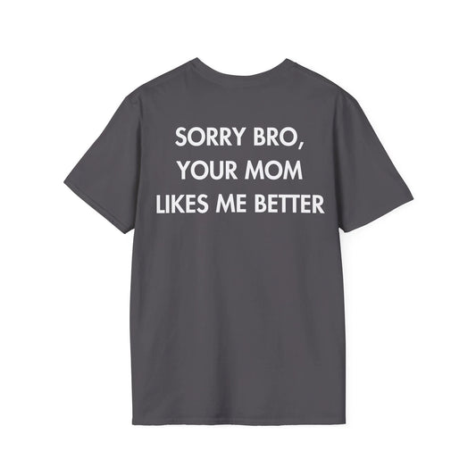 SORRY BRO, YOUR MOM LIKES ME BETTER - Everything I Love - Unisex T-Shirt - Back Print - STREET STYLE