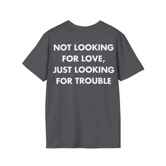 NOT LOOKING FOR LOVE, JUST LOOKING FOR TROUBLE - Everything I Love - Unisex T-Shirt - Back Print - STREET STYLE