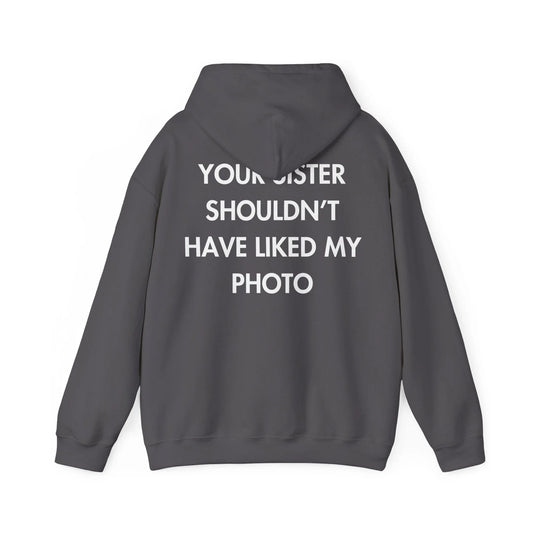 YOUR SISTER SHOULDN’T HAVE LIKED MY PHOTO - Everything I Love - Unisex Hoodie - STREET STYLE