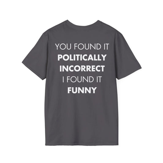 YOU FOUND IT POLITICALLY INCORRECT I FOUND IT FUNNY - Everything I Love - Unisex T-Shirt - Back Print - STREET STYLE