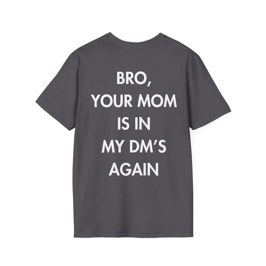 BRO, YOUR MOM IS IN MY DM’S AGAIN - Everything I Love - Unisex T-Shirt - Back Print - STREET STYLE