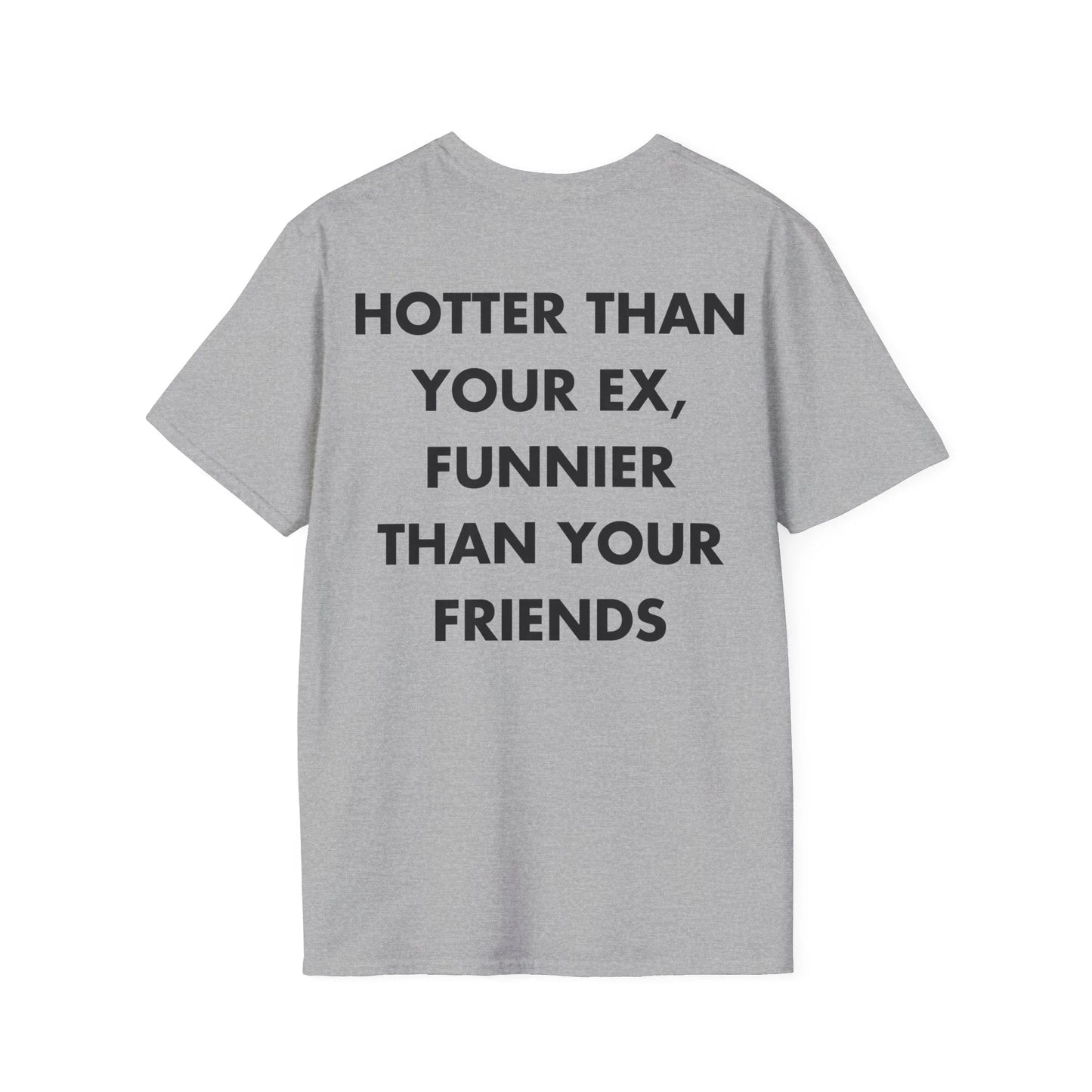 HOTTER THAN YOUR EX, FUNNIER THAN YOUR FRIENDS - Everything I Love - Unisex T-Shirt - Back Print - STREET STYLE