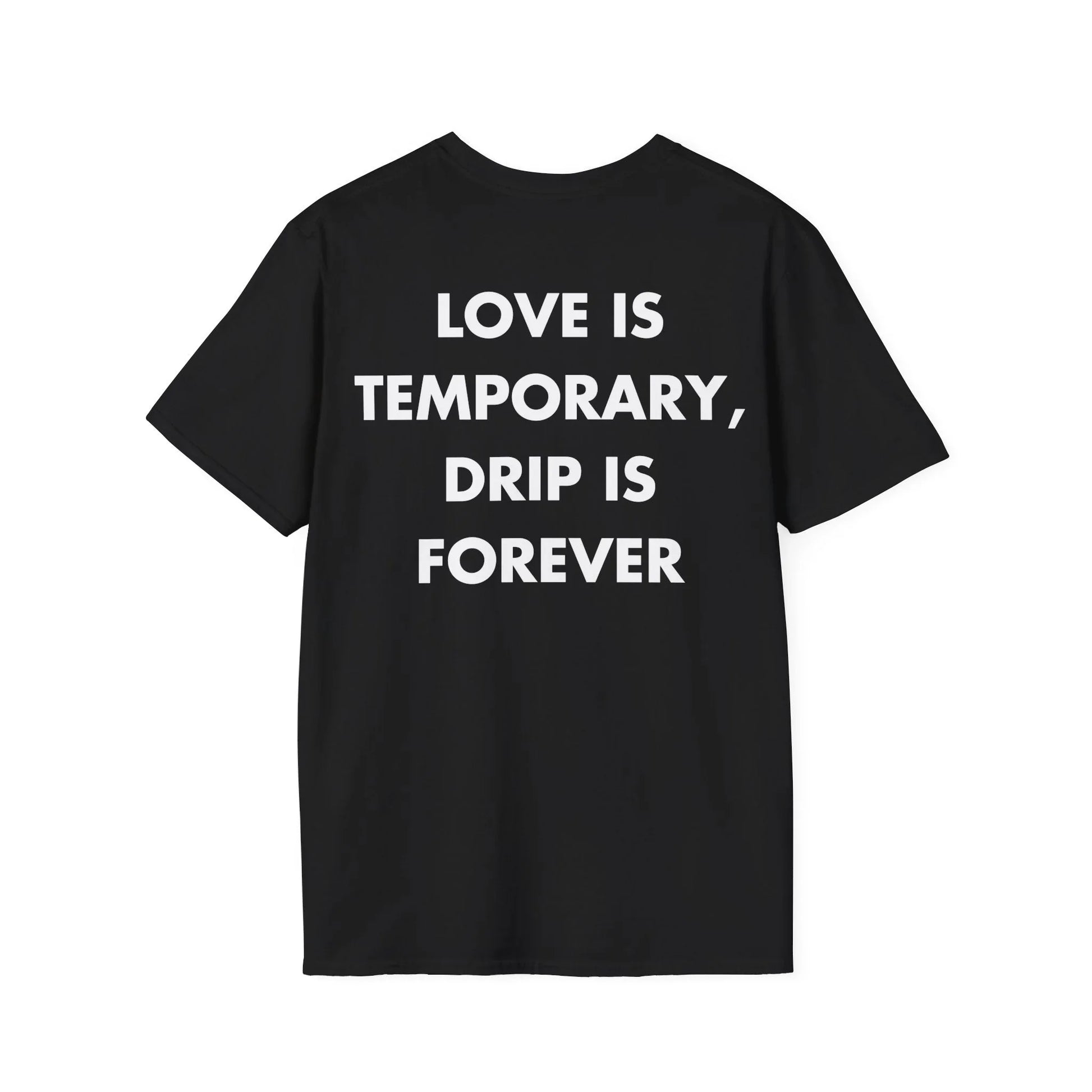 LOVE IS TEMPORARY, DRIP IS FOREVER - Everything I Love - Unisex T-Shirt - Back Print - STREET STYLE