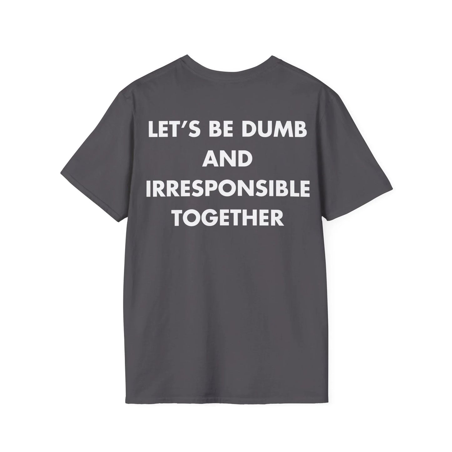 LET’S BE DUMB AND IRRESPONSIBLE TOGETHER - Everything I Love - Unisex T-Shirt - Back Print - STREET STYLE