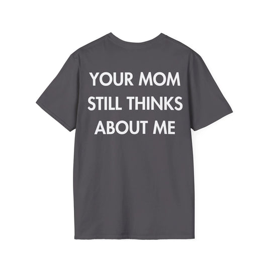 YOUR MOM STILL THINKS ABOUT ME - Everything I Love - Unisex T-Shirt - Back Print - STREET STYLE
