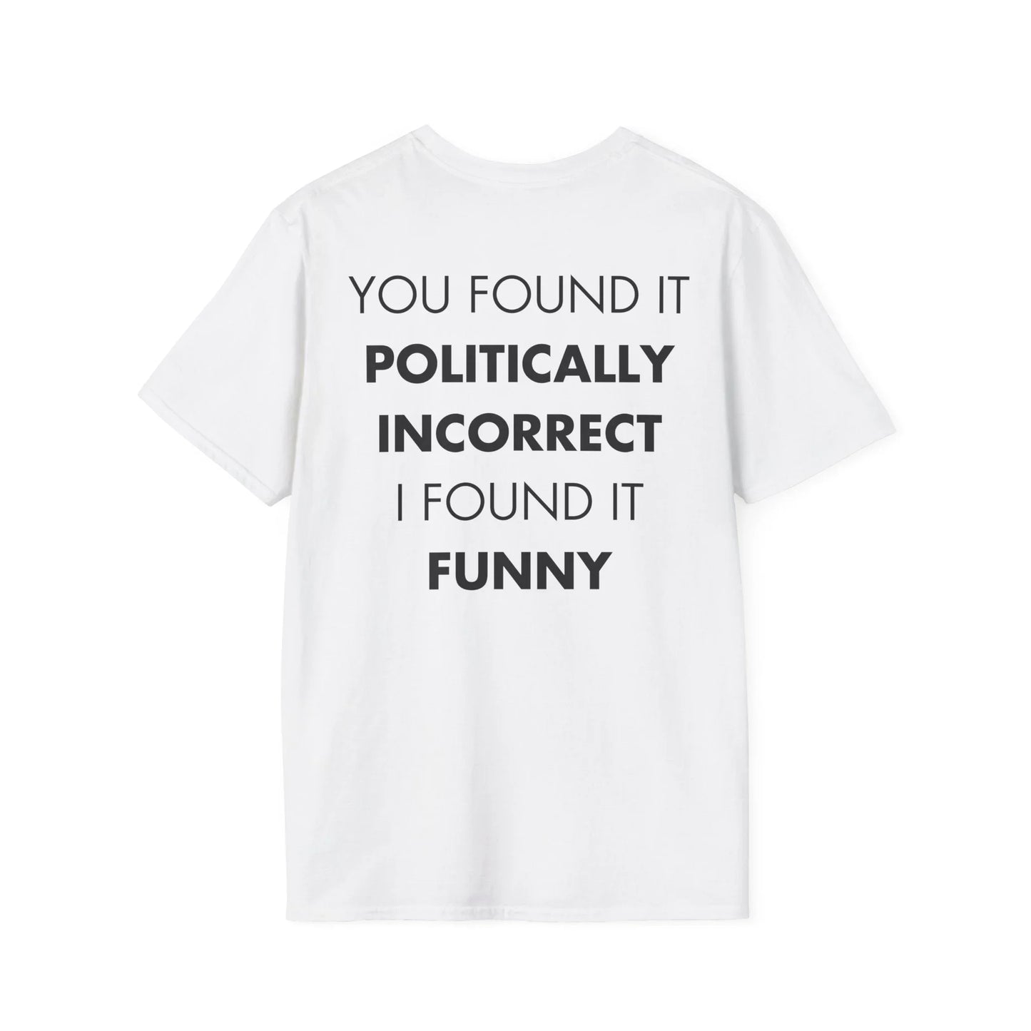 YOU FOUND IT POLITICALLY INCORRECT I FOUND IT FUNNY - Everything I Love - Unisex T-Shirt - Back Print - STREET STYLE
