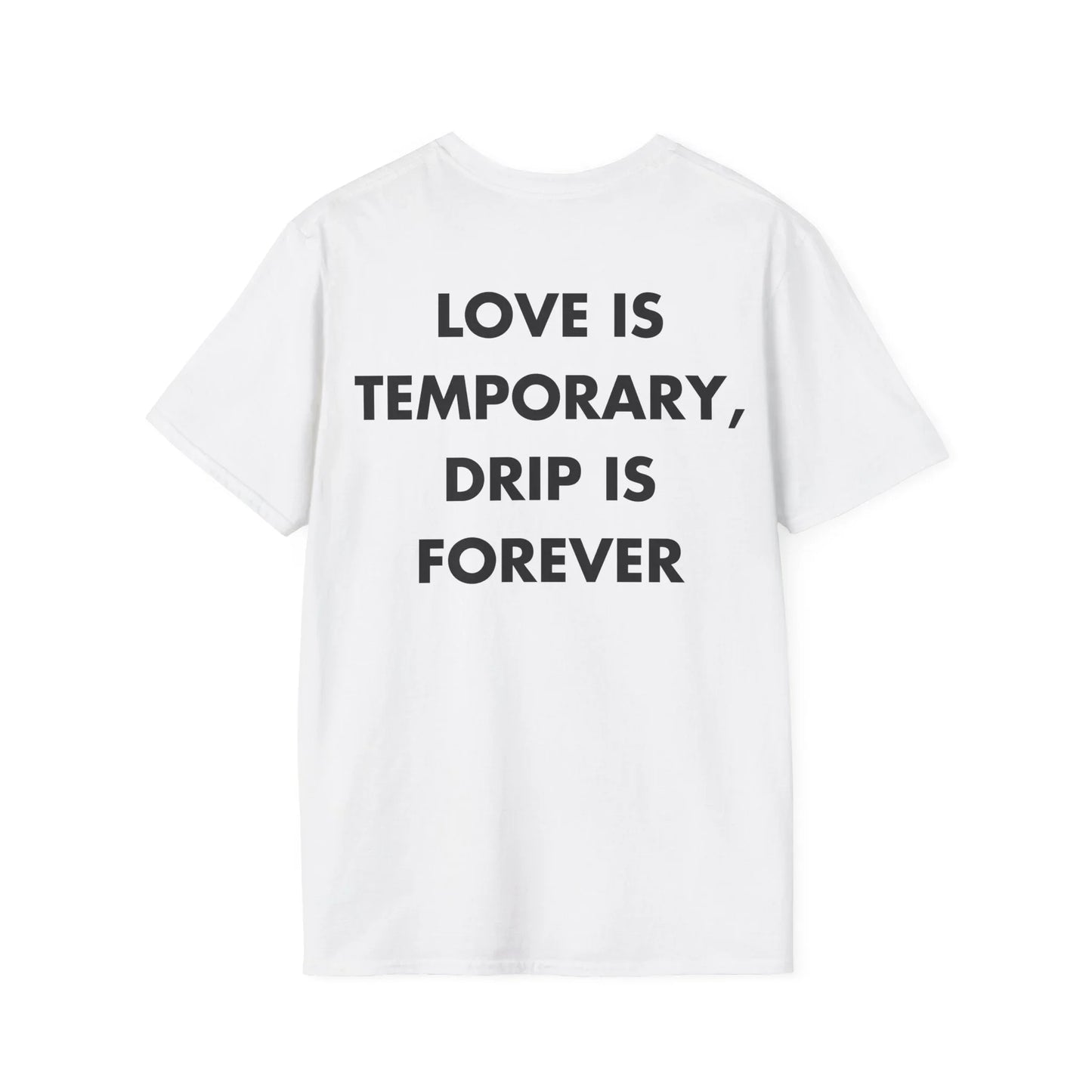 LOVE IS TEMPORARY, DRIP IS FOREVER - Everything I Love - Unisex T-Shirt - Back Print - STREET STYLE
