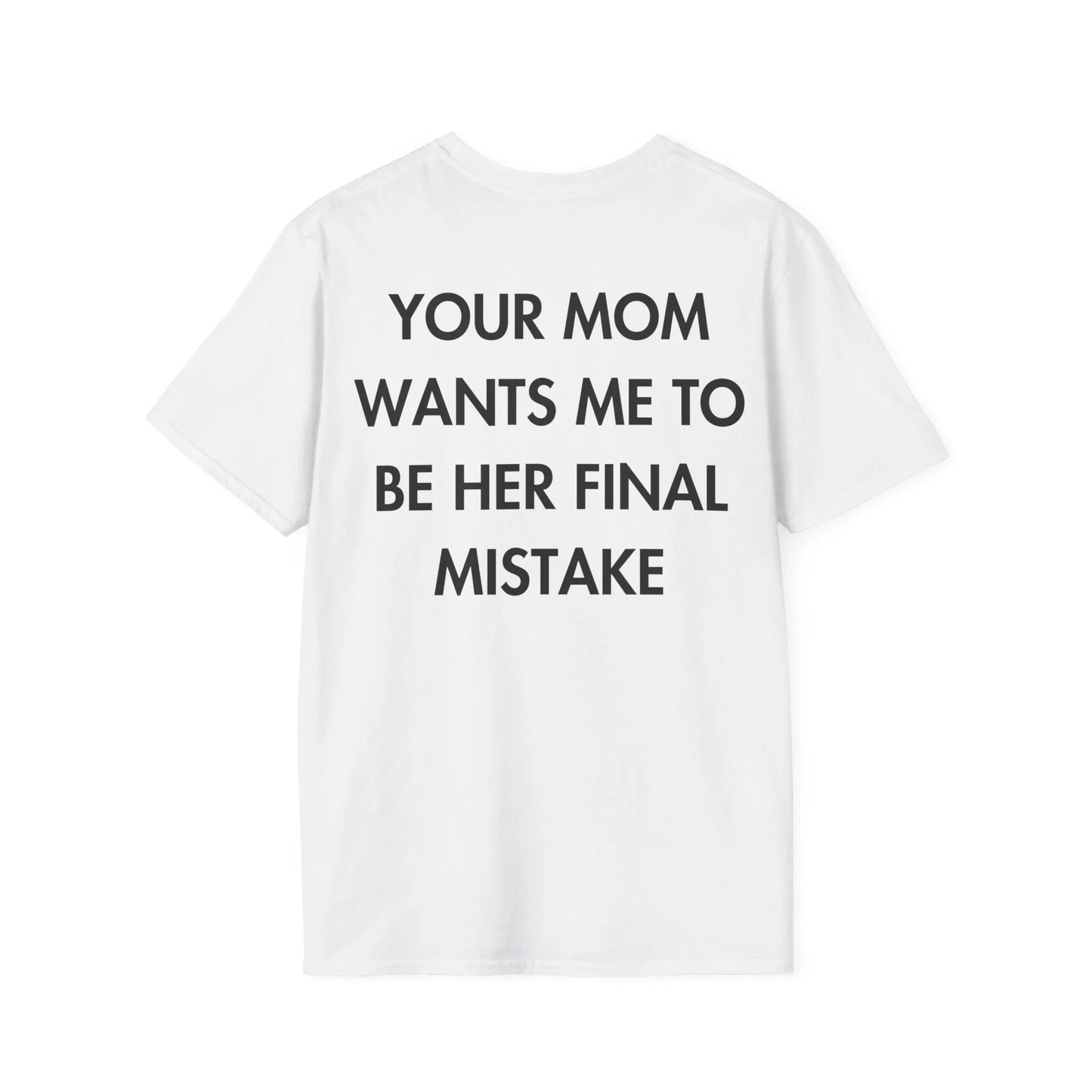 YOUR MOM WANTS ME TO BE HER FINAL MISTAKE - Everything I Love - Unisex T-Shirt - Back Print - STREET STYLE