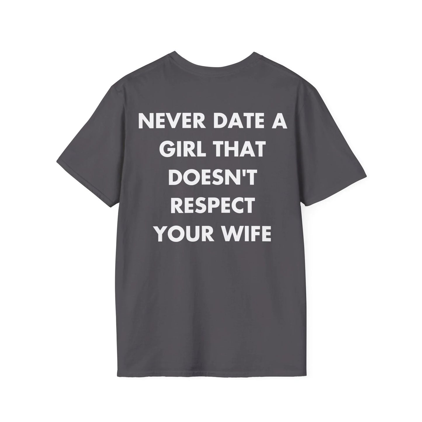 NEVER DATE A GIRL THAT DOESN'T RESPECT YOUR WIFE - Everything I Love - Unisex T-Shirt - Back Print - STREET STYLE