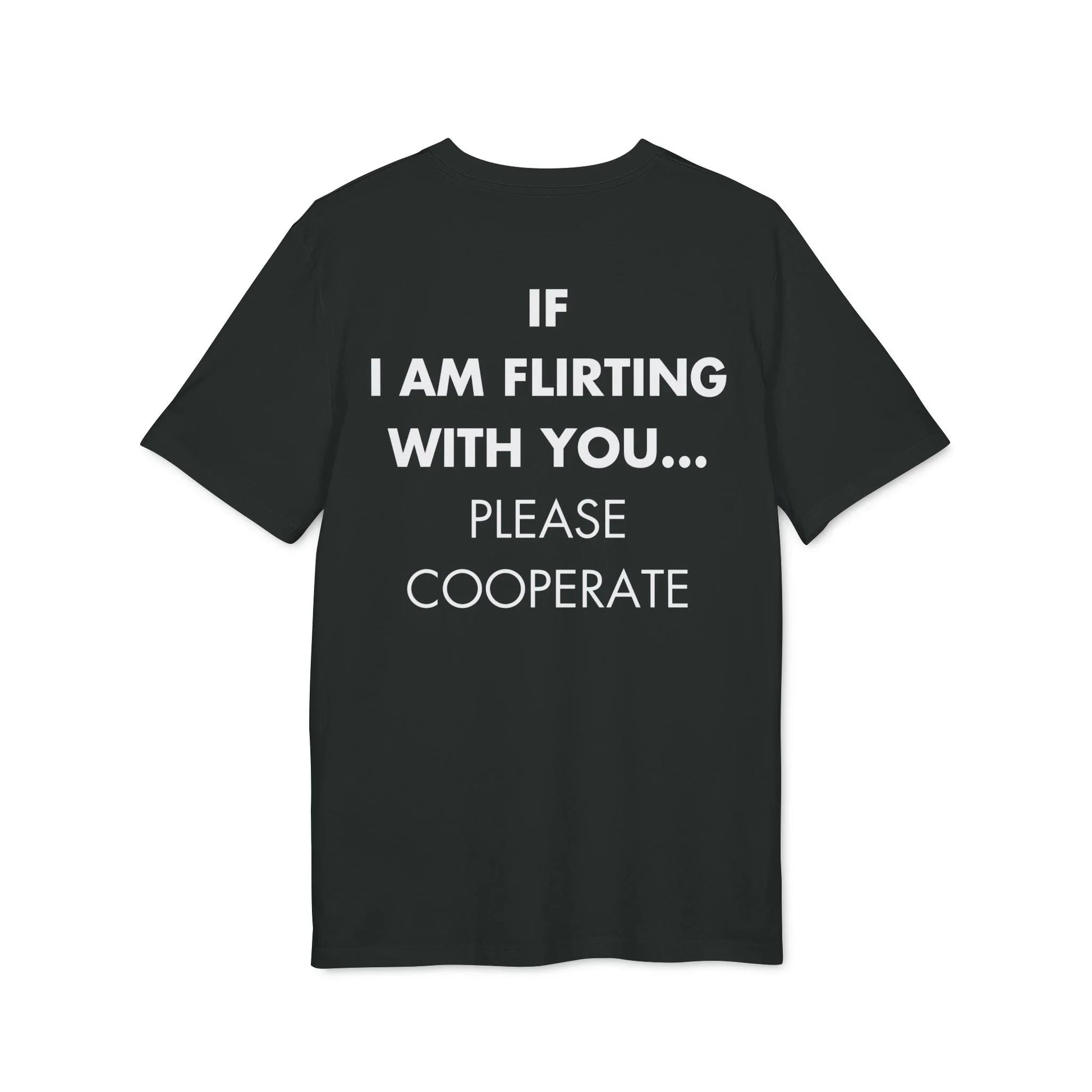 If I am flirting with you... Please Cooperate - Everything I Love - Premium Bio Unisex T-Shirt - Back Print - STREET STYLE