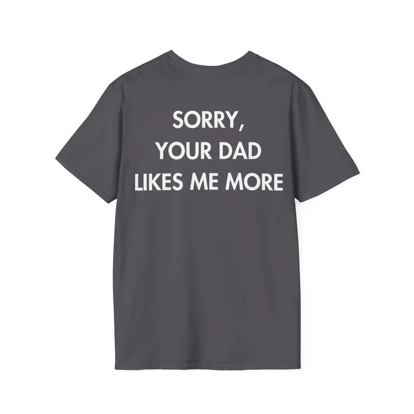 SORRY, YOUR DAD LIKES ME MORE - Everything I Love - Unisex T-Shirt - Back Print - STREET STYLE