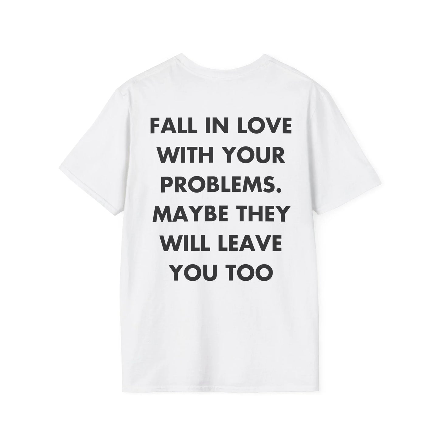 FALL IN LOVE WITH YOUR PROBLEMS. MAYBE THEY WILL LEAVE YOU TOO - Everything I Love - Unisex T-Shirt - Back Print - STREET STYLE