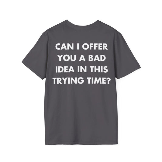 CAN I OFFER YOU A BAD IDEA IN THIS TRYING TIME - Everything I Love - Unisex T-Shirt - Back Print - STREET STYLE
