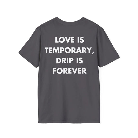 LOVE IS TEMPORARY, DRIP IS FOREVER - Everything I Love - Unisex T-Shirt - Back Print - STREET STYLE