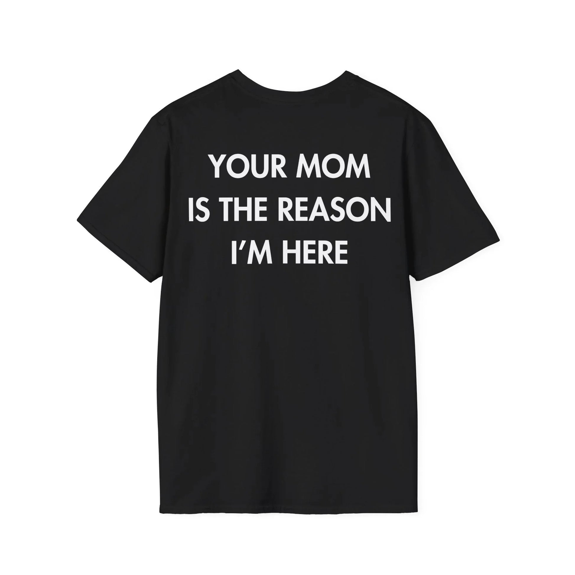 YOUR MOM IS THE REASON I’M HERE - Everything I Love - Unisex T-Shirt - Back Print - STREET STYLE