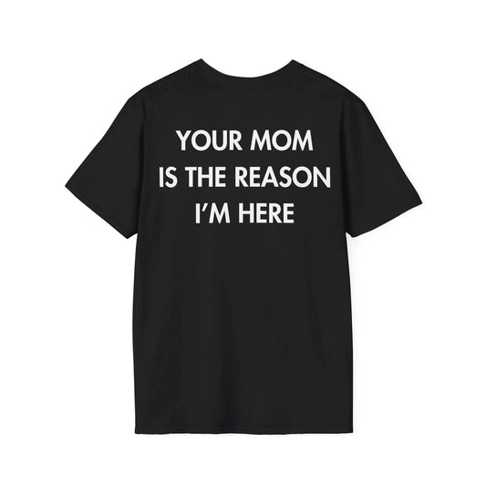 YOUR MOM IS THE REASON I’M HERE - Everything I Love - Unisex T-Shirt - Back Print - STREET STYLE