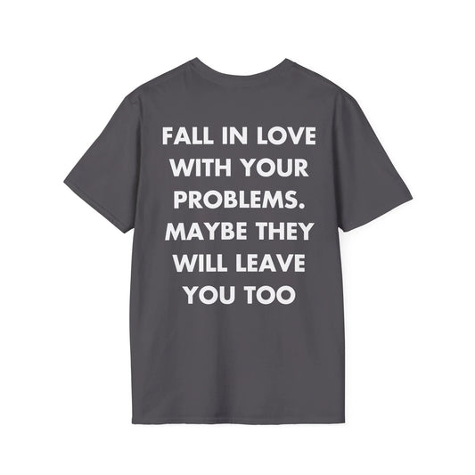 FALL IN LOVE WITH YOUR PROBLEMS. MAYBE THEY WILL LEAVE YOU TOO - Everything I Love - Unisex T-Shirt - Back Print - STREET STYLE
