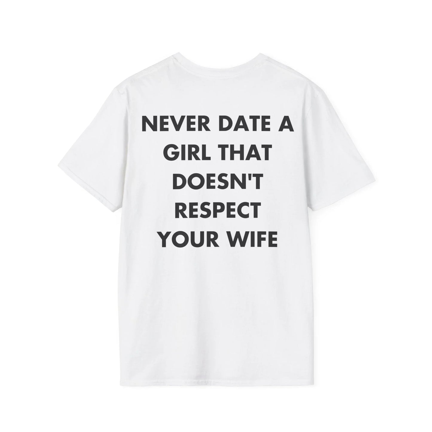 NEVER DATE A GIRL THAT DOESN'T RESPECT YOUR WIFE - Everything I Love - Unisex T-Shirt - Back Print - STREET STYLE