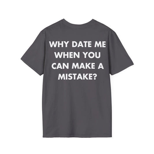 WHY DATE ME WHEN YOU CAN MAKE A MISTAKE - Everything I Love - Unisex T-Shirt - Back Print - STREET STYLE