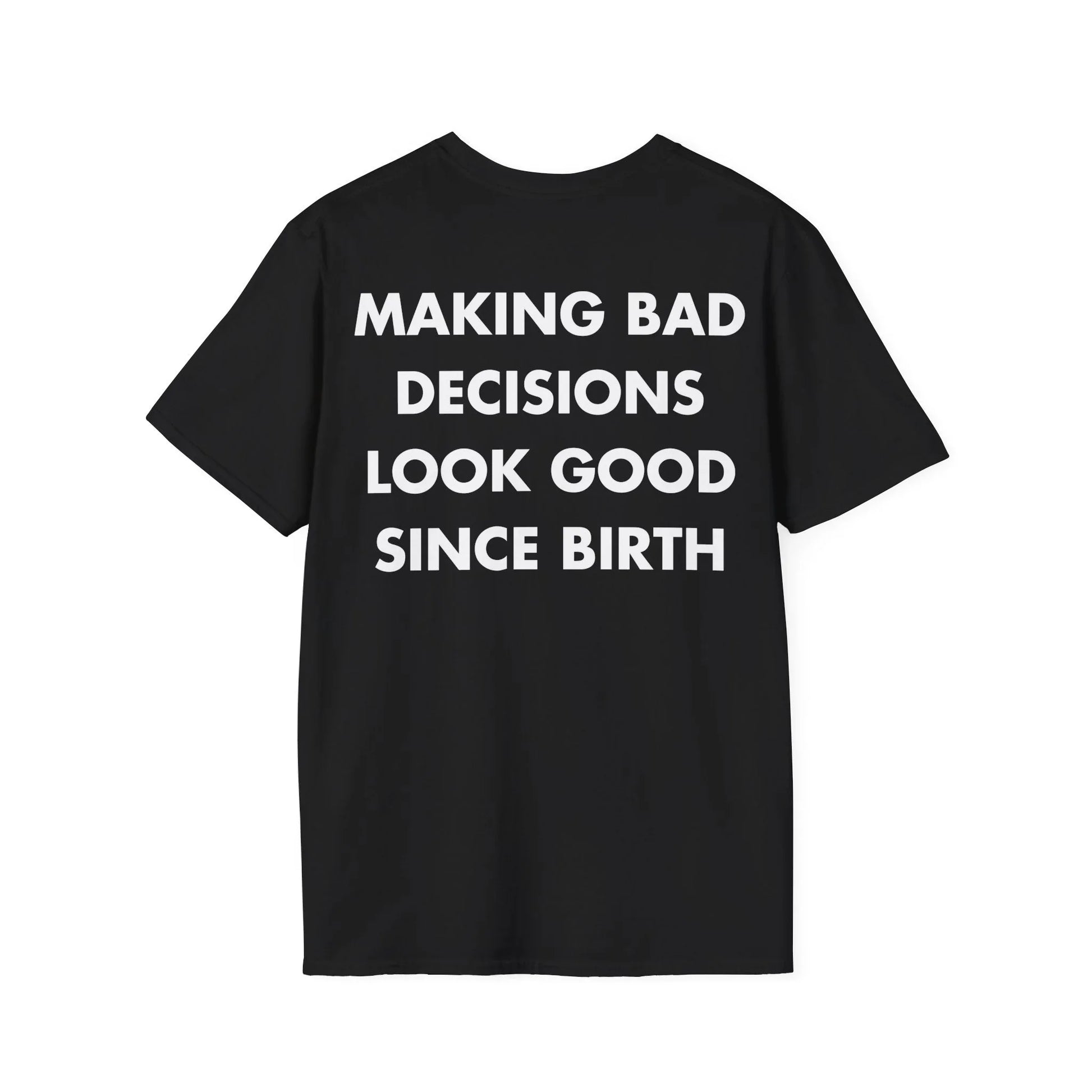 MAKING BAD DECISIONS LOOK GOOD SINCE BIRTH - Everything I Love - Unisex T-Shirt - Back Print - STREET STYLE