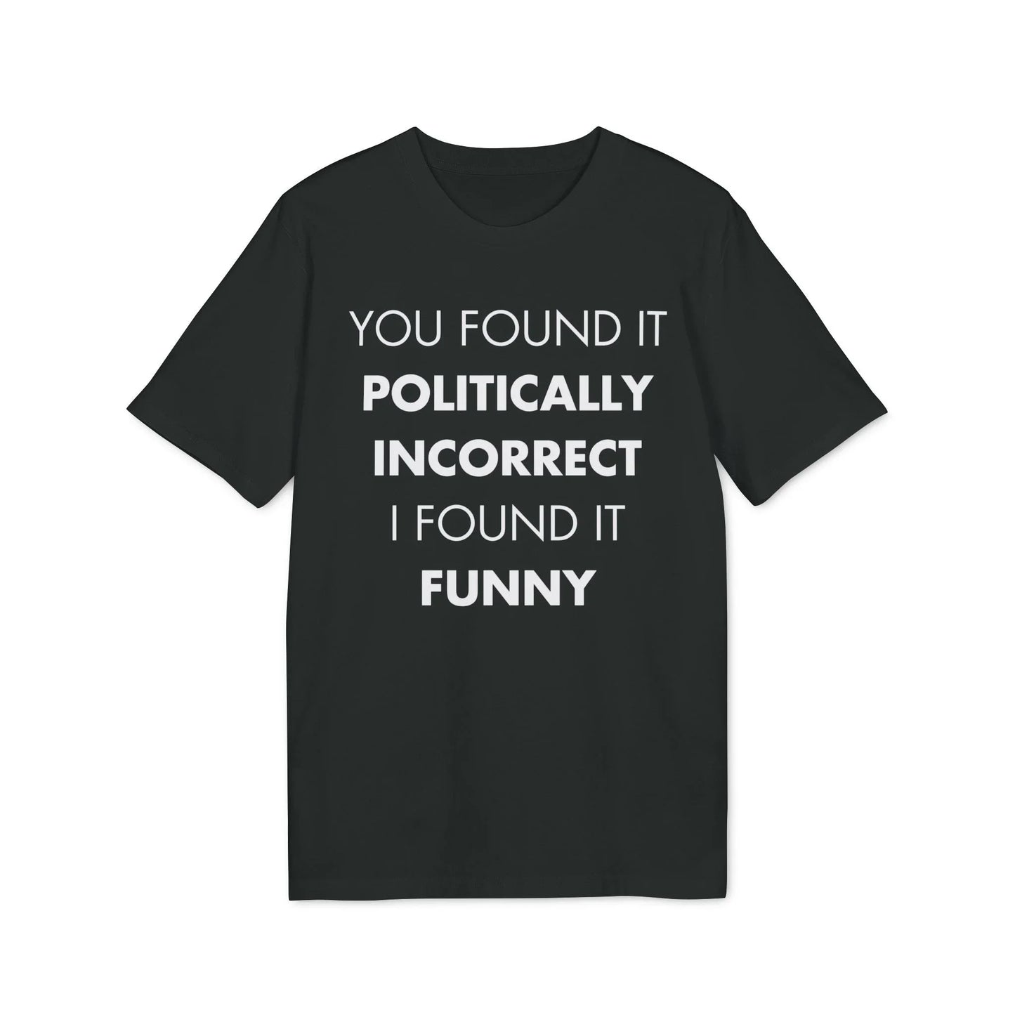 You found it politically I found it funny - Everything I Love - Premium Bio Unisex T-Shirt - Front Print - STREET STYLE