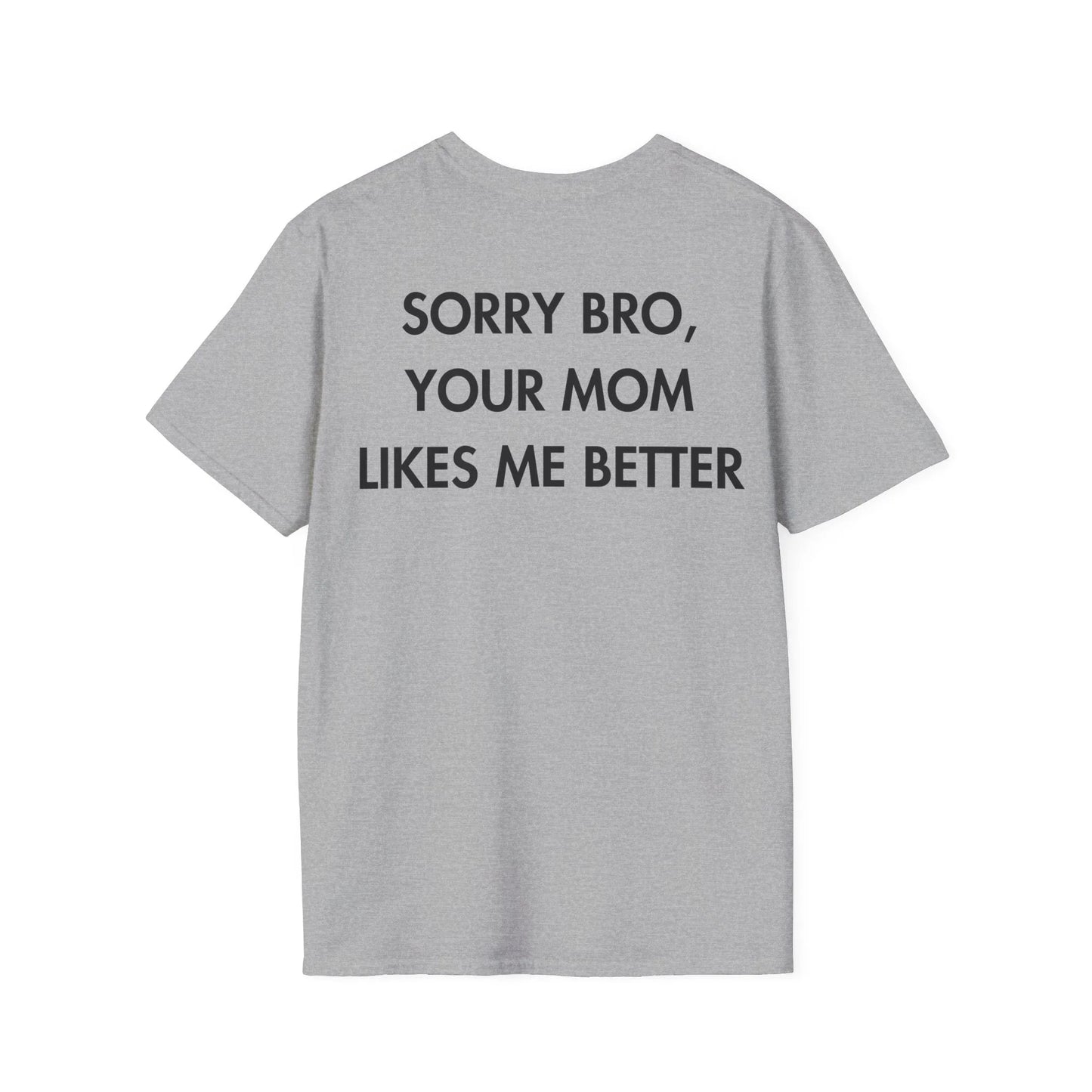 SORRY BRO, YOUR MOM LIKES ME BETTER - Everything I Love - Unisex T-Shirt - Back Print - STREET STYLE