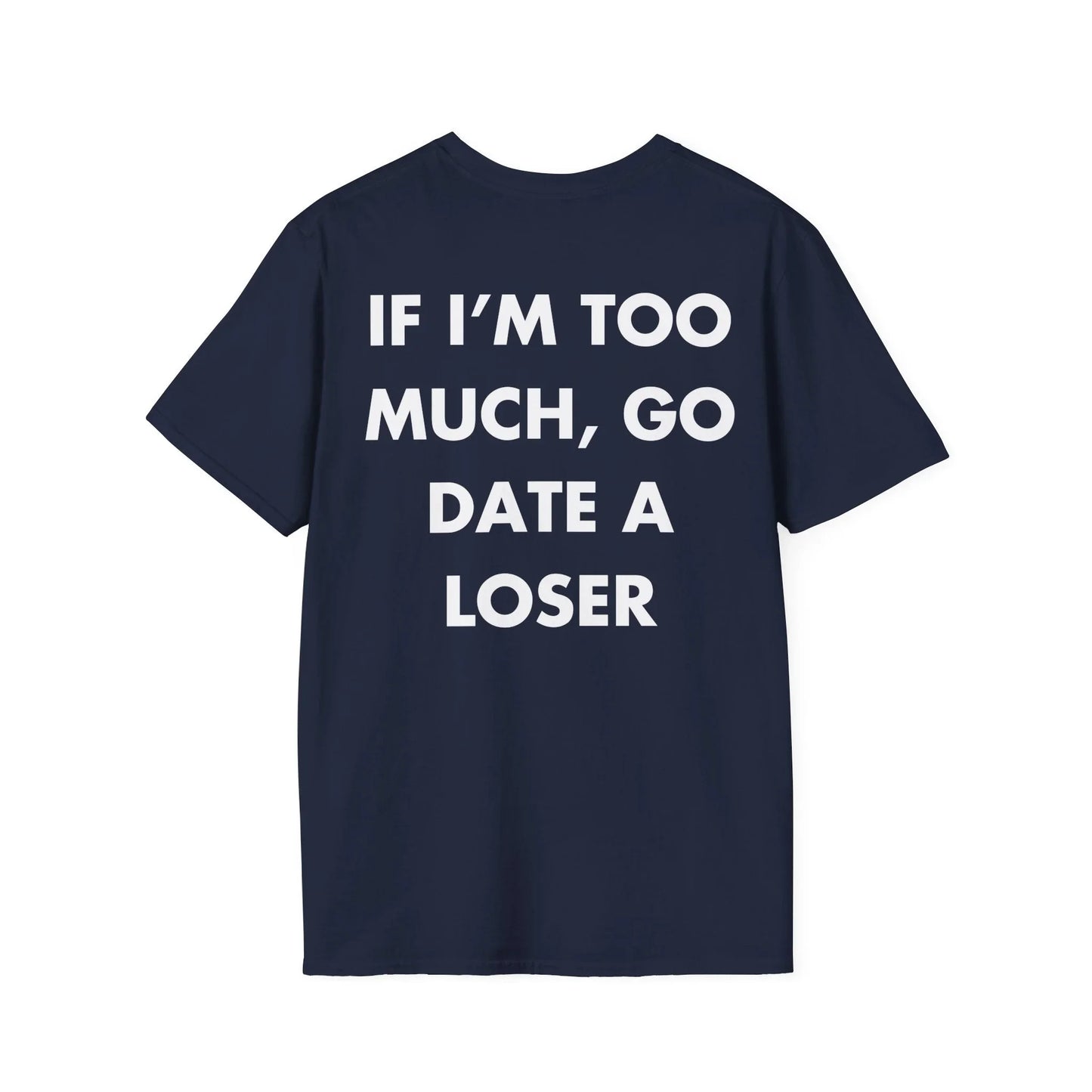 IF I’M TOO MUCH, GO DATE A LOSER - Everything I Love - Unisex T-Shirt - Back Print - STREET STYLE