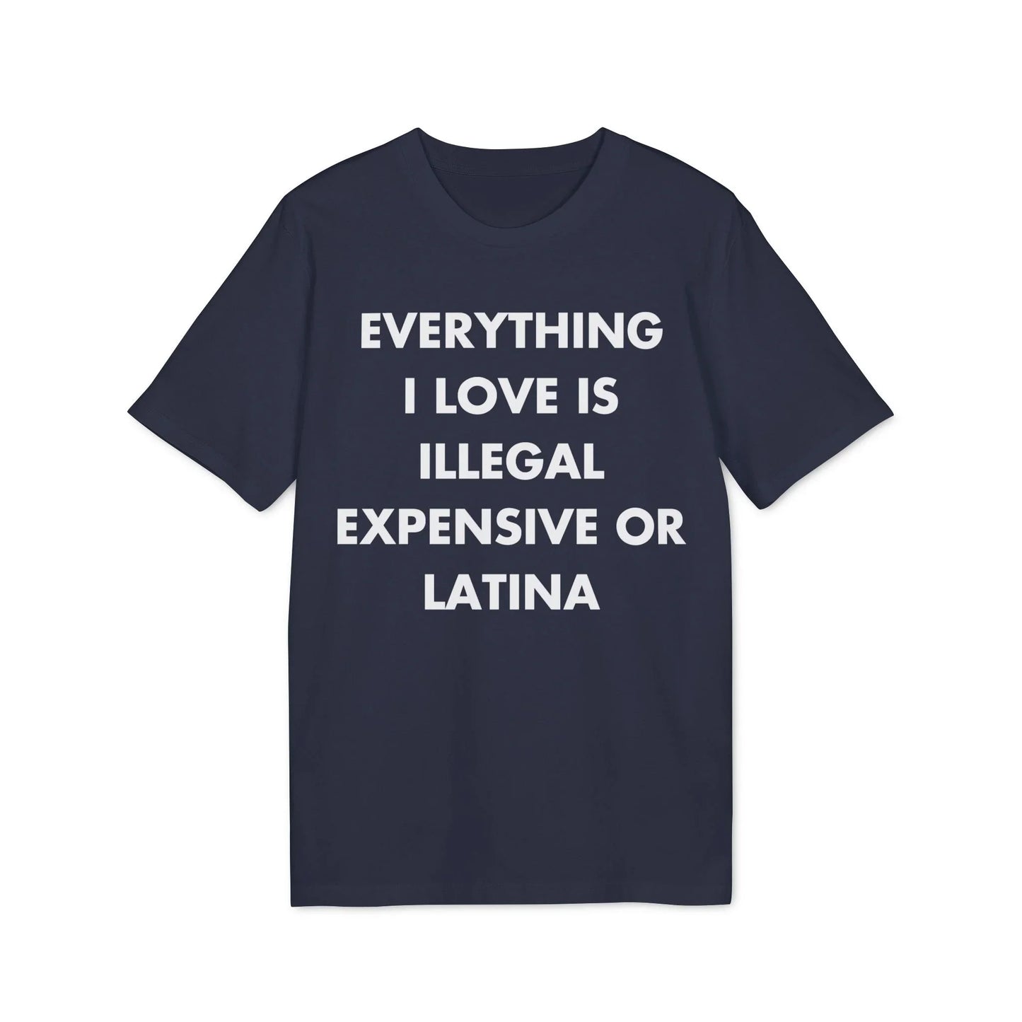 Everything I Love is illegal expensive or Latina - Everything I Love - Premium Bio Unisex T-Shirt - Front Print - STREET STYLE