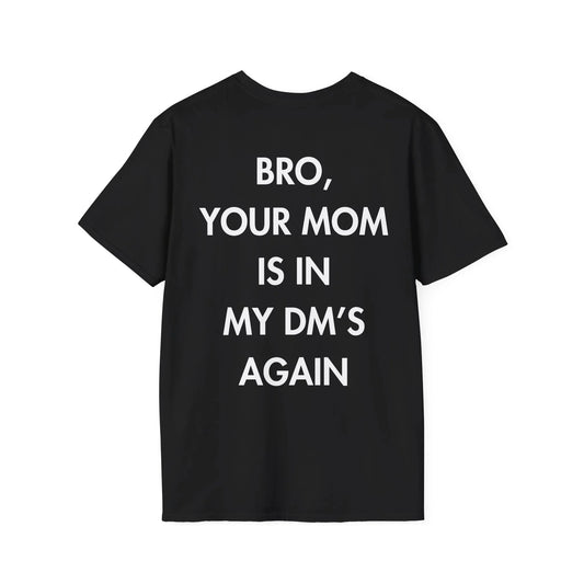 BRO, YOUR MOM IS IN MY DM’S AGAIN - Everything I Love - Unisex T-Shirt - Back Print - STREET STYLE