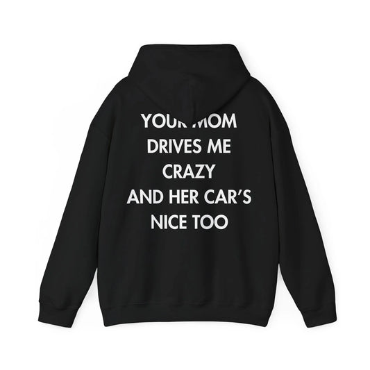 YOUR MOM DRIVES ME CRAZY AND HER CAR’S NICE TOO - Everything I Love - Unisex Hoodie - STREET STYLE