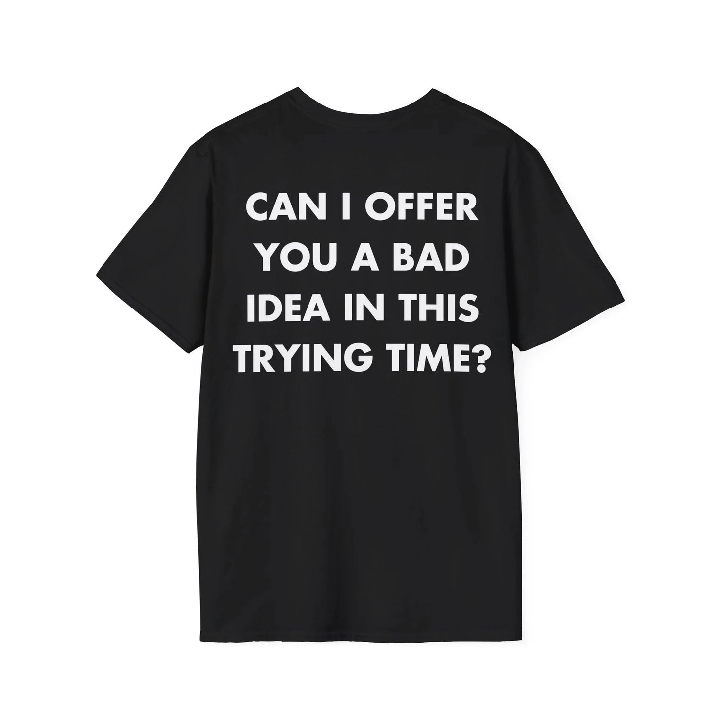 CAN I OFFER YOU A BAD IDEA IN THIS TRYING TIME - Everything I Love - Unisex T-Shirt - Back Print - STREET STYLE