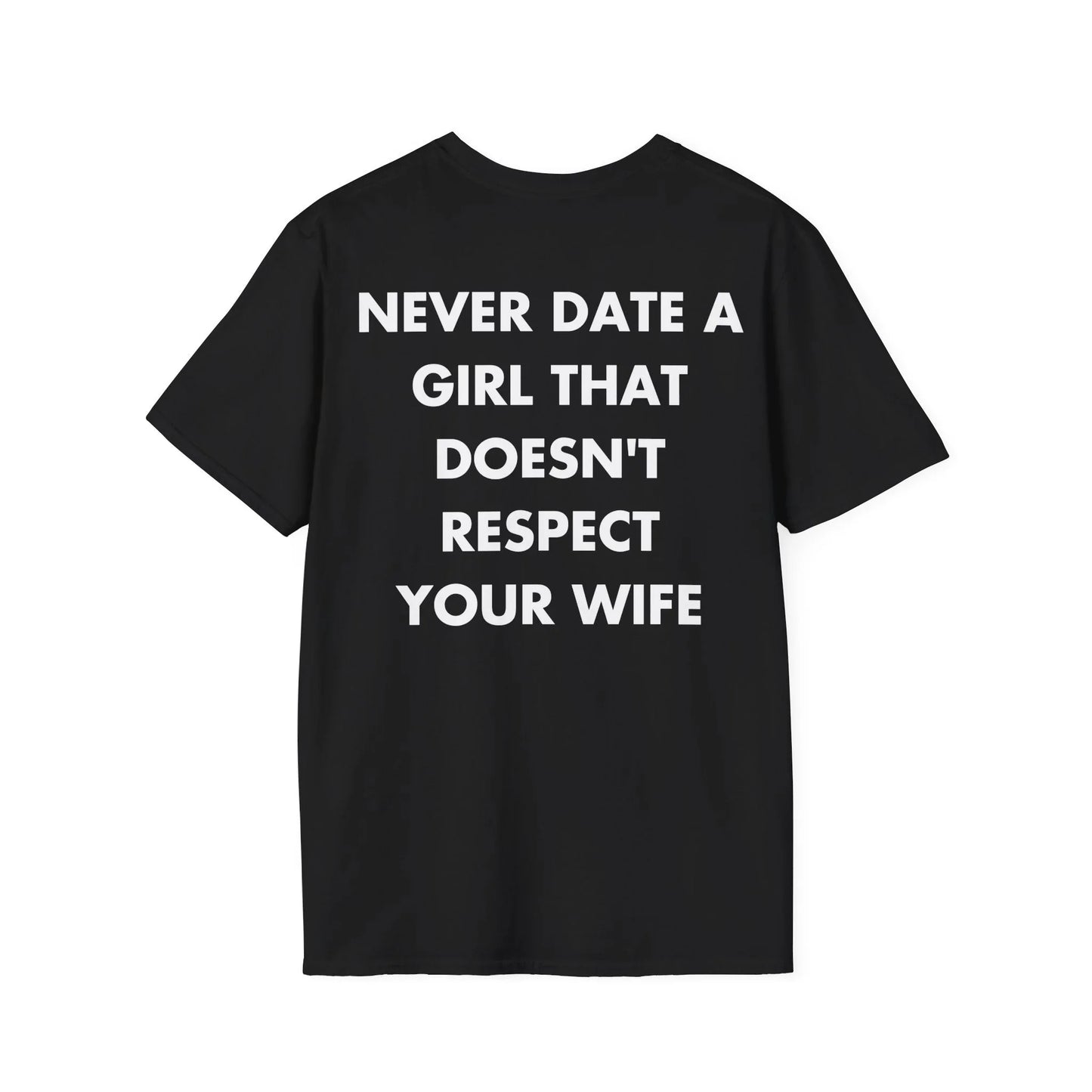 NEVER DATE A GIRL THAT DOESN'T RESPECT YOUR WIFE - Everything I Love - Unisex T-Shirt - Back Print - STREET STYLE